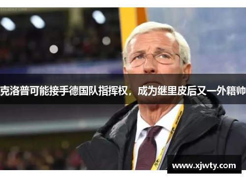 克洛普可能接手德国队指挥权，成为继里皮后又一外籍帅