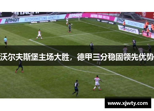 沃尔夫斯堡主场大胜，德甲三分稳固领先优势