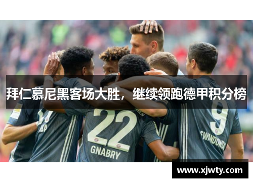 拜仁慕尼黑客场大胜，继续领跑德甲积分榜