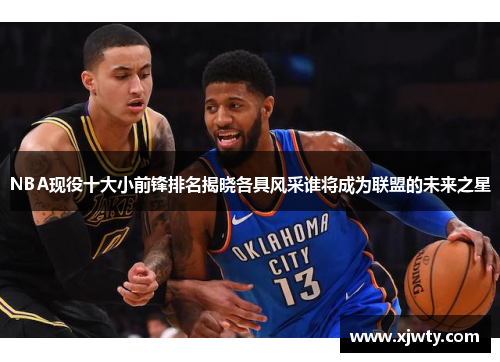 NBA现役十大小前锋排名揭晓各具风采谁将成为联盟的未来之星