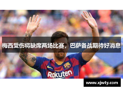 梅西受伤将缺席两场比赛，巴萨备战期待好消息