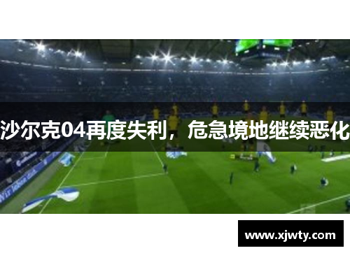 沙尔克04再度失利，危急境地继续恶化