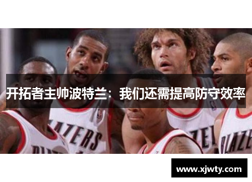 开拓者主帅波特兰：我们还需提高防守效率