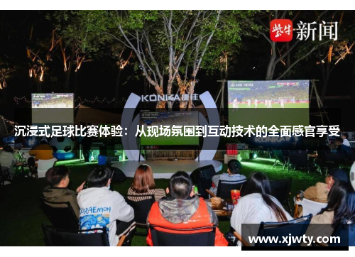 沉浸式足球比赛体验：从现场氛围到互动技术的全面感官享受