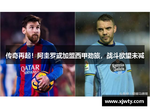 传奇再起！阿圭罗或加盟西甲劲旅，战斗欲望未减