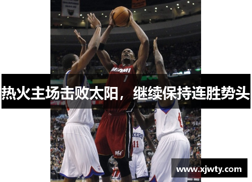 热火主场击败太阳，继续保持连胜势头
