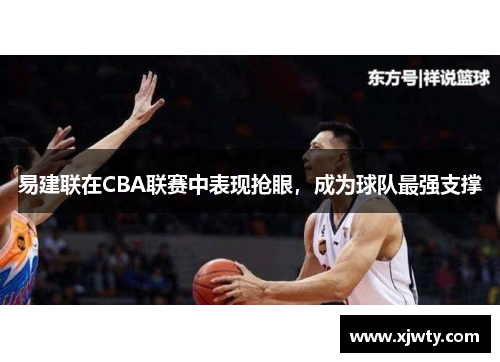 易建联在CBA联赛中表现抢眼，成为球队最强支撑