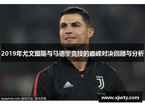 2019年尤文图斯与马德里竞技的巅峰对决回顾与分析
