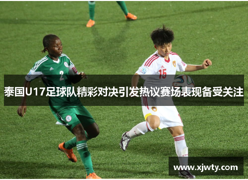 泰国U17足球队精彩对决引发热议赛场表现备受关注