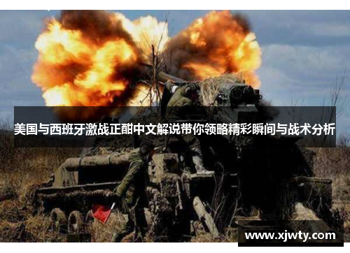 美国与西班牙激战正酣中文解说带你领略精彩瞬间与战术分析