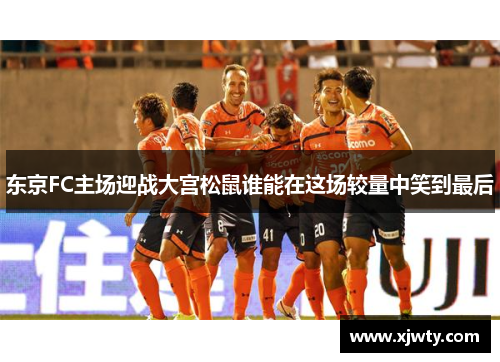 东京FC主场迎战大宫松鼠谁能在这场较量中笑到最后