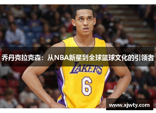 乔丹克拉克森：从NBA新星到全球篮球文化的引领者