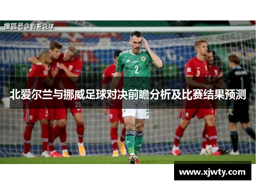 北爱尔兰与挪威足球对决前瞻分析及比赛结果预测