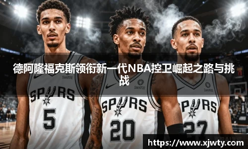 jjb竞技宝德阿隆福克斯领衔新一代NBA控卫崛起之路与挑战