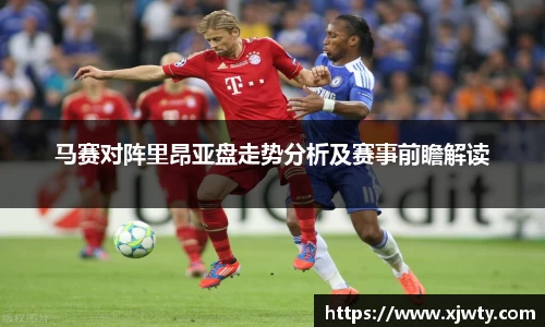 jjb竞技宝马赛对阵里昂亚盘走势分析及赛事前瞻解读