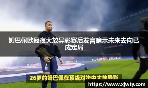 jjb竞技宝姆巴佩欧冠夜大放异彩赛后发言暗示未来去向已成定局